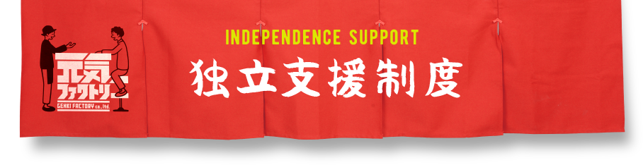 元気ファクトリ− INDEPENDENCE SUPPORT 独立支援制度
